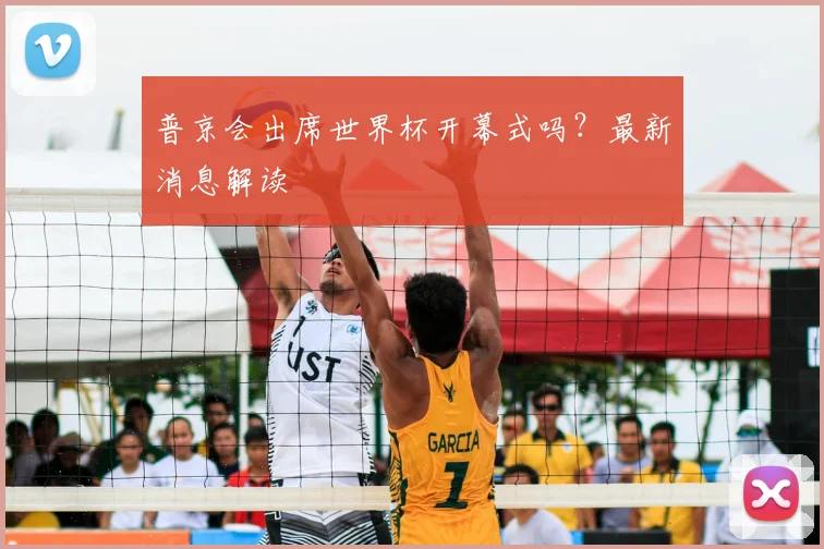 普京会出席世界杯开幕式吗？最新消息解读