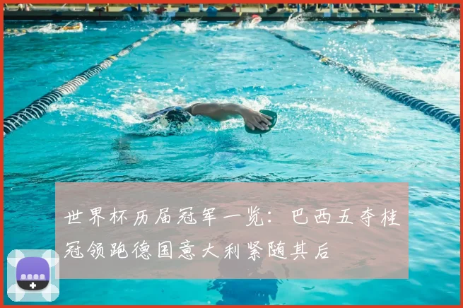 世界杯历届冠军一览：巴西五夺桂冠领跑德国意大利紧随其后