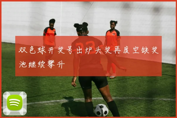 双色球开奖号出炉头奖再度空缺奖池继续攀升